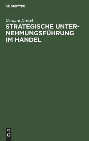 Strategische Unternehmungsführung im Handel de Gerhard Drexel