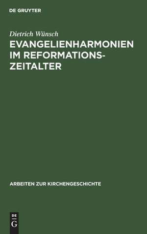 Evangelienharmonien im Reformationszeitalter: Ein Beitrag zur Geschichte der Leben-Jesu-Darstellungen de Dietrich Wünsch