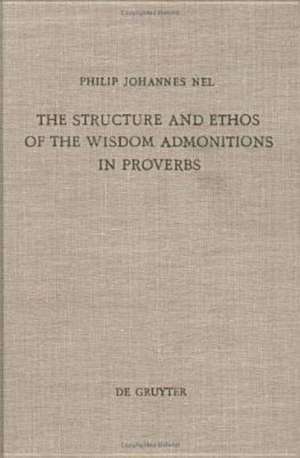 The Structure and Ethos of the Wisdom Admonitions in Proverbs de Philip Johannes Nel