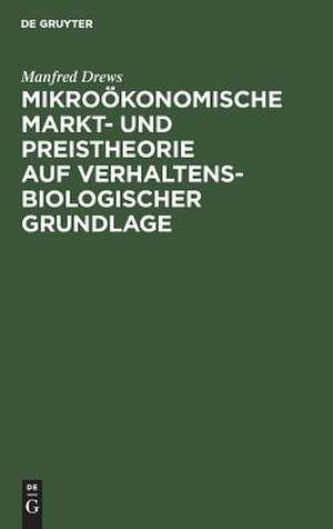 Mikroökonomische Markt- und Preistheorie auf verhaltensbiologischer Grundlage de Manfred Drews