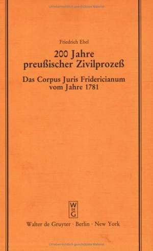 200 Jahre preußischer Zivilprozeß: Das Corpus Juris Fridericianum vom Jahre 1781. Vortrag gehalten vor der Berliner Juristischen Gesellschaft am 14. Oktober 1981 de Friedrich Ebel