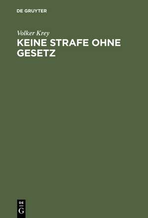 Keine Strafe ohne Gesetz: Einführung in die Dogmengeschichte des Satzes "nullum crimen, nulla poena sine lege" de Volker Krey