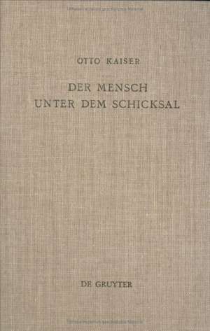 Der Mensch unter dem Schicksal: Studien zur Geschichte, Theologie und Gegenwartsbedeutung der Weisheit de Otto Kaiser