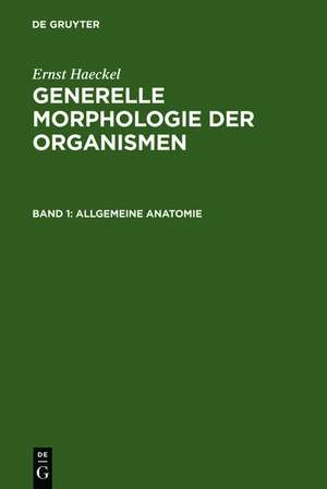 Generelle Morphologie der Organismen: Allgemeine Grundzüge der organischen Formen-Wissenschaft, mechanisch begründet durch die von Charles Darwin reformierte Descendenz-Theorie. Band 1: Allgemeine Anatomie. Band 2: Allgemeine Entwicklungsgeschichte de Ernst Haeckel