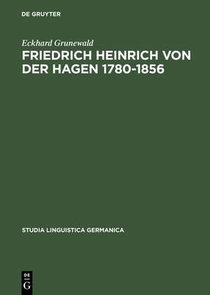 Friedrich Heinrich von der Hagen 1780-1856: Ein Beitrag zur Frühgeschichte der Germanistik de Eckhard Grunewald