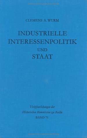 Industrielle Interessenpolitik und Staat: Internationale Kartelle in der britischen Außen- und Wirtschaftspolitik während der Zwischenkriegszeit de Clemens A. Wurm