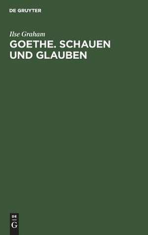 Goethe. Schauen und Glauben de Ilse Graham