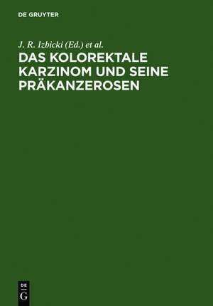 Das kolorektale Karzinom und seine Präkanzerosen: Grundlagen, Diagnostik, interdisziplinäre Therapie und Operationstechnik de J. R. Izbicki