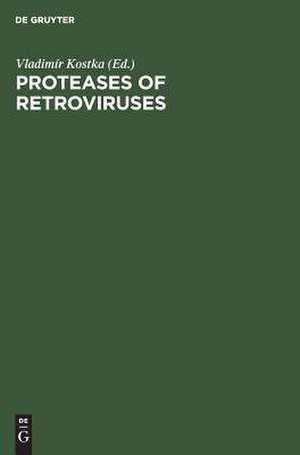 Proteases of Retroviruses: Proceedings of the Colloquium C 52, 14th International Congress of Biochemistry, Prague, Czechoslovakia, July 10-15, 1988 de Vladimîr Kostka