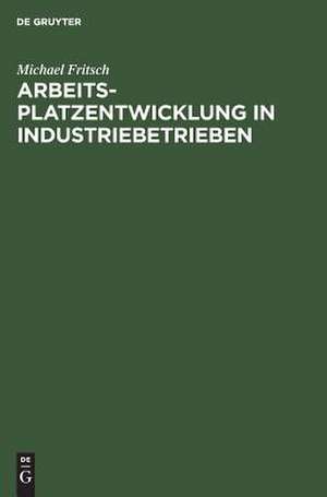 Arbeitsplatzentwicklung in Industriebetrieben: Entwurf einer Theorie der Arbeitsdynamik und empirische Analysen auf einzelwirtschaftlicher Ebene de Michael Fritsch