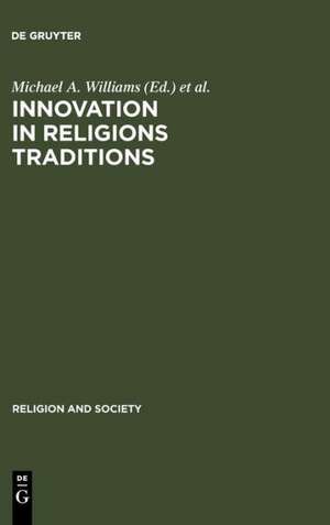 Innovation in Religions Traditions: Essays in the Interpretation of Religions Change de Michael A. Williams