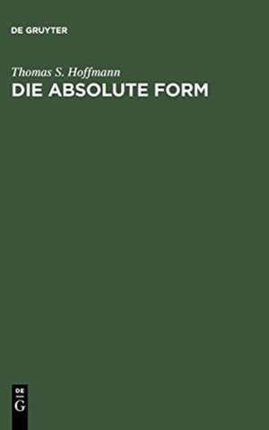 Die absolute Form: Modalität, Individualität und das Prinzip der Philosophie nach Kant und Hegel de Thomas S. Hoffmann