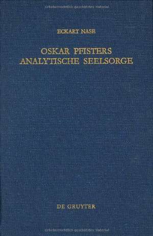 Oskar Pfisters analytische Seelsorge: Theorie und Praxis des ersten Pastoralpsychologen, dargestellt an zwei Fallstudien de Eckart Nase