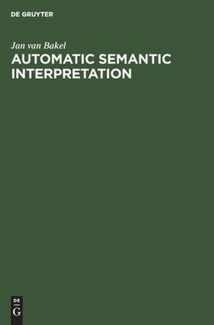 Automatic Semantic Interpretation: A Computer Model of Understanding Natural Language de Jan van Bakel