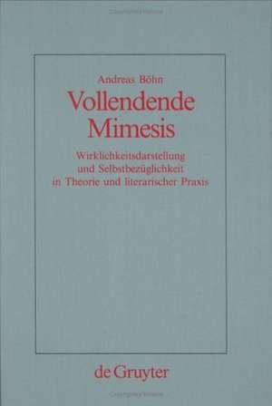 Vollendende Mimesis: Wirklichkeitsdarstellung und Selbstbezüglichkeit in Theorie und literarischer Praxis de Andreas Böhn