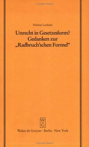 Unrecht in Gesetzesform?: Gedanken zur "Radbruch'schen Formel". Vortrag gehalten vor der Juristischen Gesellschaft zu Berlin am 1. Dezember 1993 de Helmut Lecheler