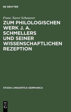 Zum philologischen Werk J. A. Schmellers und seiner wissenschaftlichen Rezeption: Eine Studie zur Wissenschaftsgeschichte der Germanistik de Franz Xaver Scheuerer