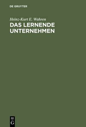 Das lernende Unternehmen: Theorie und Praxis des organisationalen Lernens de Heinz-Kurt E. Wahren