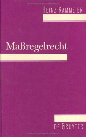 Maßregelrecht: Kriminalpolitik, Normgenese und systematische Struktur einer schuldunabhängigen Gefahrenabwehr de Heinz Kammeier