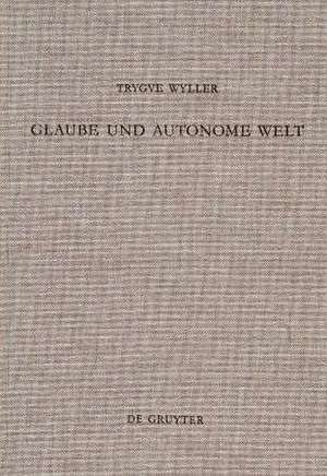 Glaube und autonome Welt: Diskussion eines Grundproblems der neueren systematischen Theologie mit Blick auf Dietrich Bonhoeffer, Oswald Bayer und K.E. Logstrup de Trygve Wyller