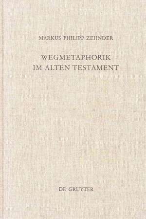 Wegmetaphorik im Alten Testament: Eine semantische Untersuchung der alttestamentlichen und altorientalischen Weg-Lexeme mit besonderer Berücksichtigung ihrer metaphorischen Verwendung de Markus Philipp Zehnder