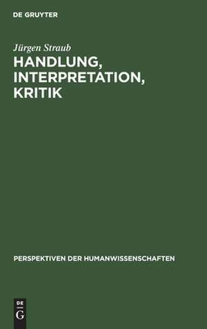 Handlung, Interpretation, Kritik: Grundzüge einer textwissenschaftlichen Handlungs- und Kulturpsychologie de Jürgen Straub