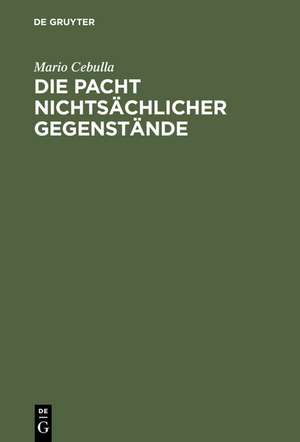 Die Pacht nichtsächlicher Gegenstände: Rechtspacht und Pacht besonderer Gegenstände im Wirtschaftsleben de Mario Cebulla