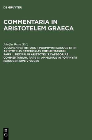 Pars I: Porphyrii Isagoge et in Aristotelis Categorias commentarium. Pars II: Dexippi in Aristotelis Categorias commentarium. Pars III: Ammonius in Porphyrii Isagogen sive V voces de Adolfus Busse