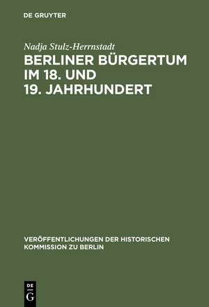 Berliner Bürgertum im 18. und 19. Jahrhundert: Unternehmerkarrieren und Migration. Familien und Verkehrskreise in der Hauptstadt Brandenburg-Preußens. Die Ältesten der Korporation der Kaufmannschaft zu Berlin de Nadja Stulz-Herrnstadt