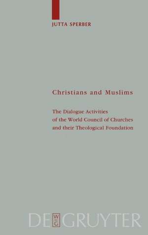 Christians and Muslims: The Dialogue Activities of the World Council of Churches and their Theological Foundation de Jutta Sperber