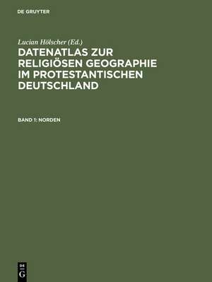 Datenatlas zur religiösen Geographie im protestantischen Deutschland: Von der Mitte des 19. Jahrhunderts bis zum Zweiten Weltkrieg de Lucian Hölscher