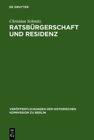 Ratsbürgerschaft und Residenz: Untersuchungen zu Berliner Ratsfamilien, Heiratskreisen und sozialen Wandlungen im 17. Jahrhundert de Christian Schmitz