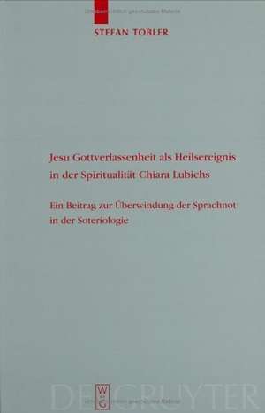 Jesu Gottverlassenheit als Heilsereignis in der Spiritualität Chiara Lubichs: Ein Beitrag zur Überwindung der Sprachnot in der Soteriologie de Stefan Tobler