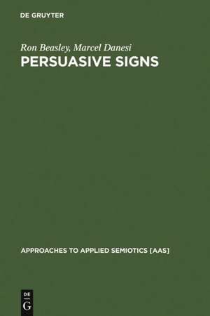 Persuasive Signs: The Semiotics of Advertising de Ron Beasley