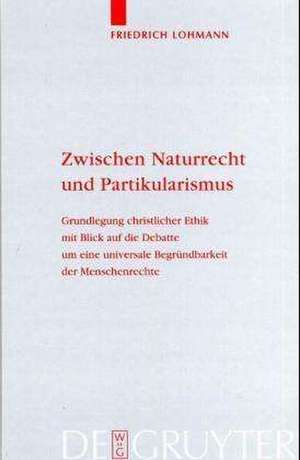 Zwischen Naturrecht und Partikularismus: Grundlegung christlicher Ethik mit Blick auf die Debatte um eine universale Begründbarkeit der Menschenrechte de Friedrich Lohmann