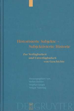 Historisierte Subjekte - Subjektivierte Historie: Zur Verfügbarkeit und Unverfügbarkeit von Geschichte de Stefan Deines