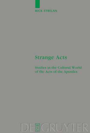 Strange Acts: Studies in the Cultural World of the Acts of the Apostles de Rick Strelan