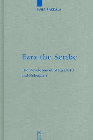 Ezra the Scribe: The Development of Ezra 7-10 and Nehemia 8 de Juha Pakkala