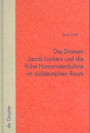 Die Dramen Jacob Lochers und die frühe Humanistenbühne im süddeutschen Raum de Cora Dietl