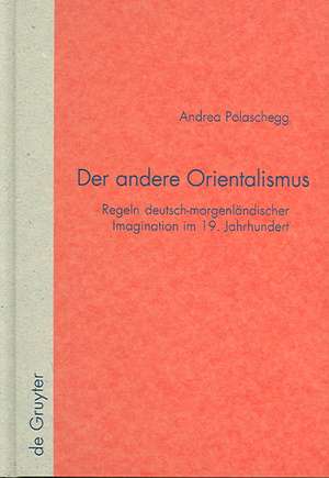 Der andere Orientalismus: Regeln deutsch-morgenländischer Imagination im 19. Jahrhundert de Andrea Polaschegg