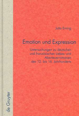 Emotion und Expression: Untersuchungen zu deutschen und französischen Liebes- und Abenteuerromanen des 12. - 16. Jahrhunderts de Jutta Eming