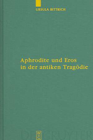 Aphrodite und Eros in der antiken Tragödie: Mit Ausblicken auf motivgeschichtlich verwandte Dichtungen de Ursula Bittrich