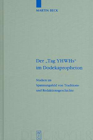 Der "Tag YHWHs" im Dodekapropheton: Studien im Spannungsfeld von Traditions- und Redaktionsgeschichte de Martin Beck