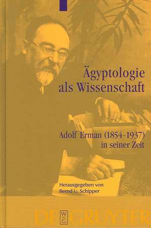 Ägyptologie als Wissenschaft: Adolf Erman (1854-1937) in seiner Zeit de Bernd U. Schipper