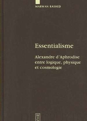 Essentialisme: Alexandre d'Aphrodise entre logique, physique et cosmologie de Marwan Rashed