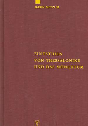 Eustathios von Thessalonike und das Mönchtum: Untersuchungen und Kommentar zur Schrift "De emendanda vita monachica" de Karin Metzler