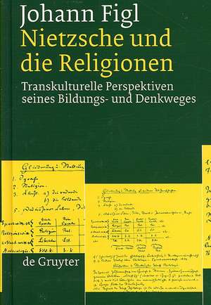 Nietzsche und die Religionen: Transkulturelle Perspektiven seines Bildungs- und Denkweges de Johann Figl