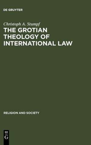 The Grotian Theology of International Law: Hugo Grotius and the Moral Foundations of International Relations de Christoph A. Stumpf