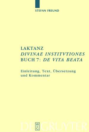 Laktanz. "Divinae institutiones". Buch 7: "De vita beata": Einleitung, Text, Übersetzung und Kommentar de Stefan Freund