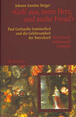 "Geh' aus, mein Herz, und suche Freud'": Paul Gerhardts Sommerlied und die Gelehrsamkeit der Barockzeit (Naturkunde, Emblematik, Theologie) de Johann Anselm Steiger